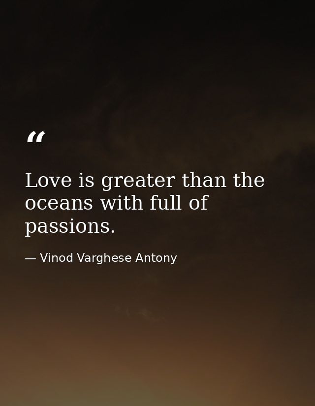 Love is greater than the oceans with full of passions. — Vinod Varghese Antony