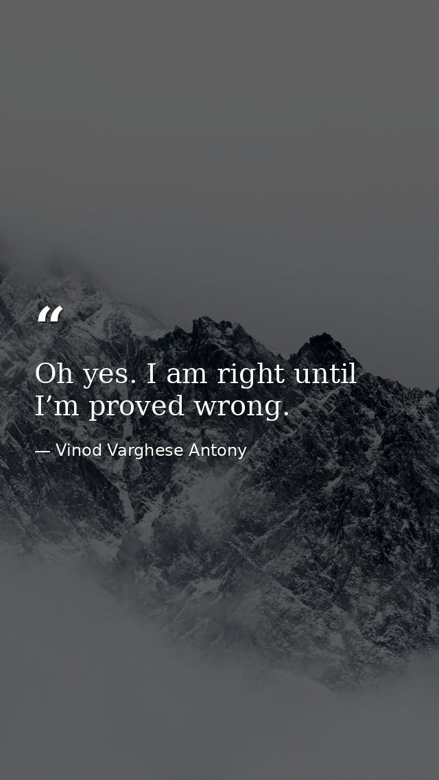 Oh yes. I am right until I’m proved wrong. — Vinod Varghese Antony