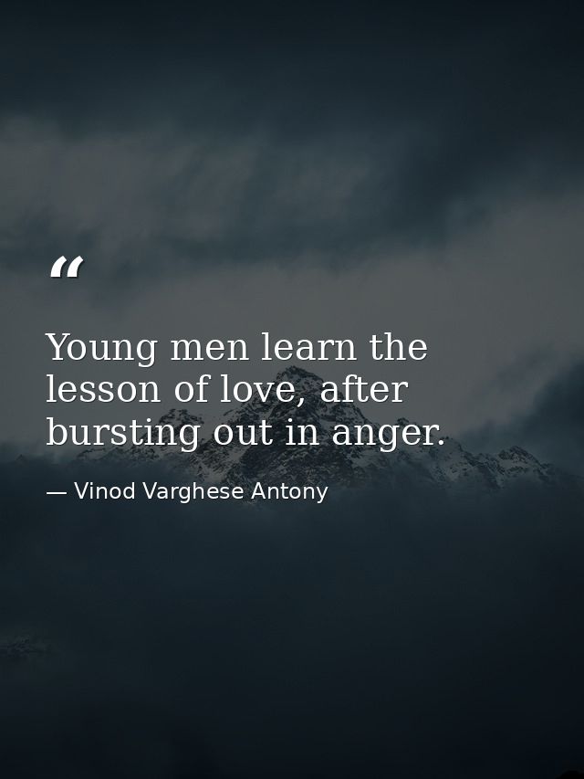 Young men learn the lesson of love, after bursting out in anger. — Vinod Varghese Antony