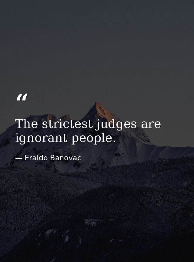 The strictest judges are ignorant people. — Eraldo Banovac