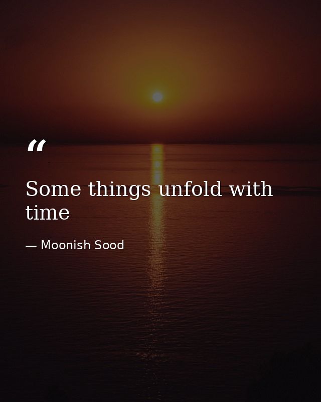 Some things unfold with time — Moonish Sood