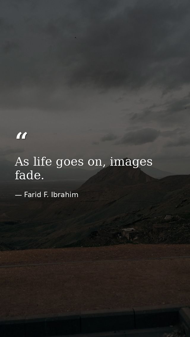 As life goes on, images fade. — Farid F. Ibrahim
