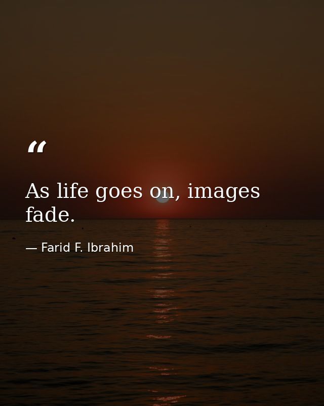 As life goes on, images fade. — Farid F. Ibrahim