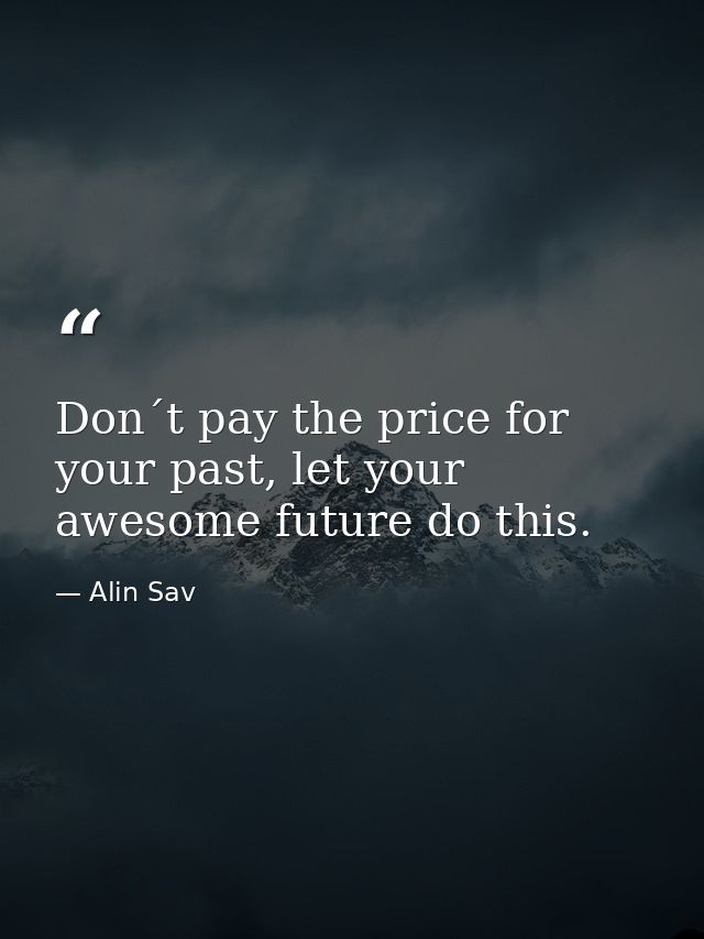 Don´t pay the price for your past, let your awesome future do this. — Alin Sav