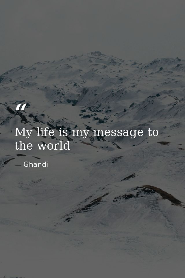 My life is my message to the world — Ghandi