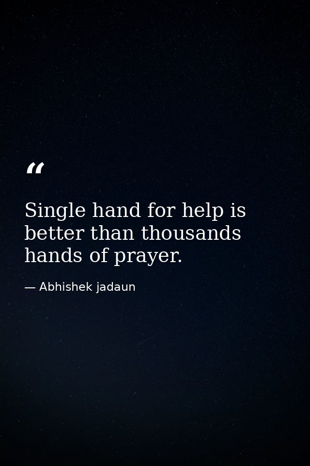 Single hand for help is better than thousands hands of prayer. — Abhishek jadaun