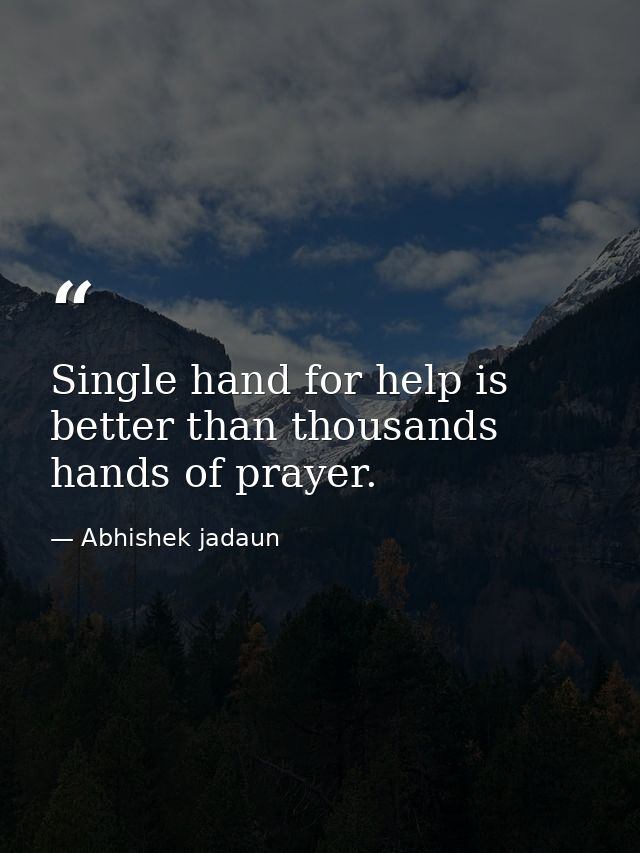 Single hand for help is better than thousands hands of prayer. — Abhishek jadaun
