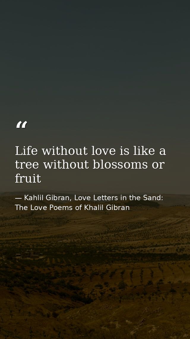 Life without love is like a tree without blossoms or fruit — Kahlil Gibran, Love Letters in the Sand: The Love Poems of Khalil Gibran