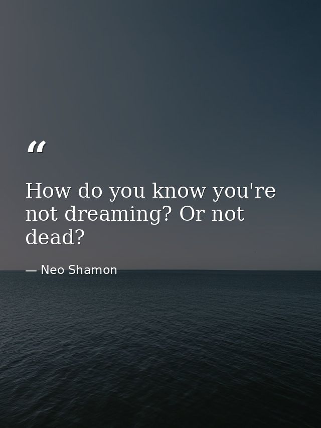 How do you know you're not dreaming? Or not dead? — Neo Shamon