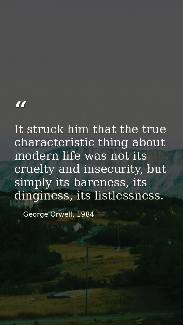 It struck him that the true characteristic thing about modern life was not its cruelty and insecurity, but simply its ba — George Orwell, 1984