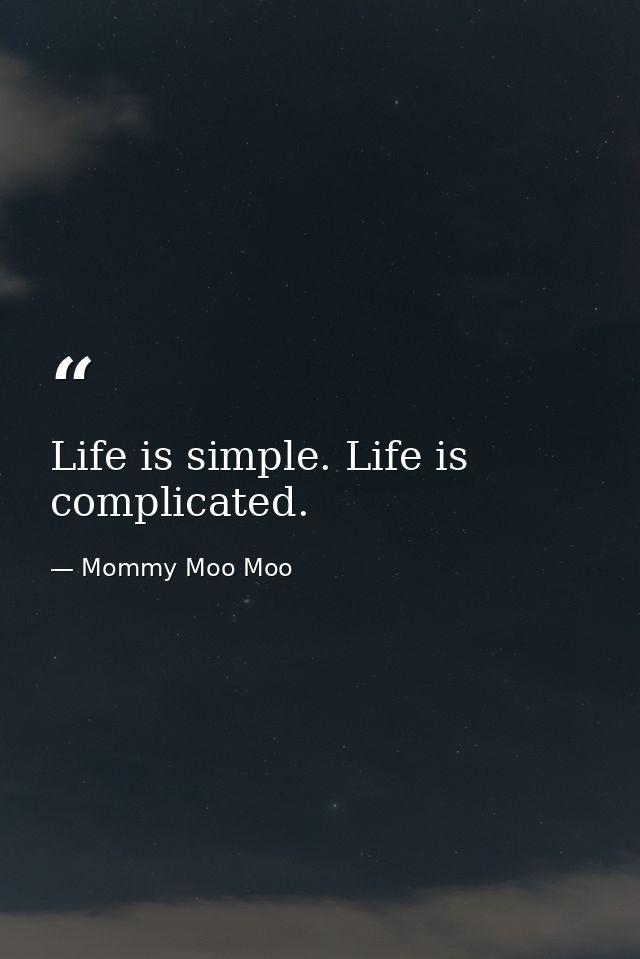 Life is simple. Life is complicated. — Mommy Moo Moo