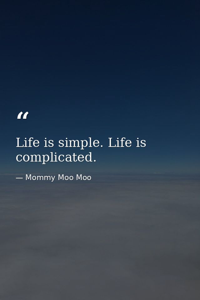 Life is simple. Life is complicated. — Mommy Moo Moo
