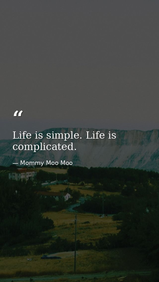 Life is simple. Life is complicated. — Mommy Moo Moo