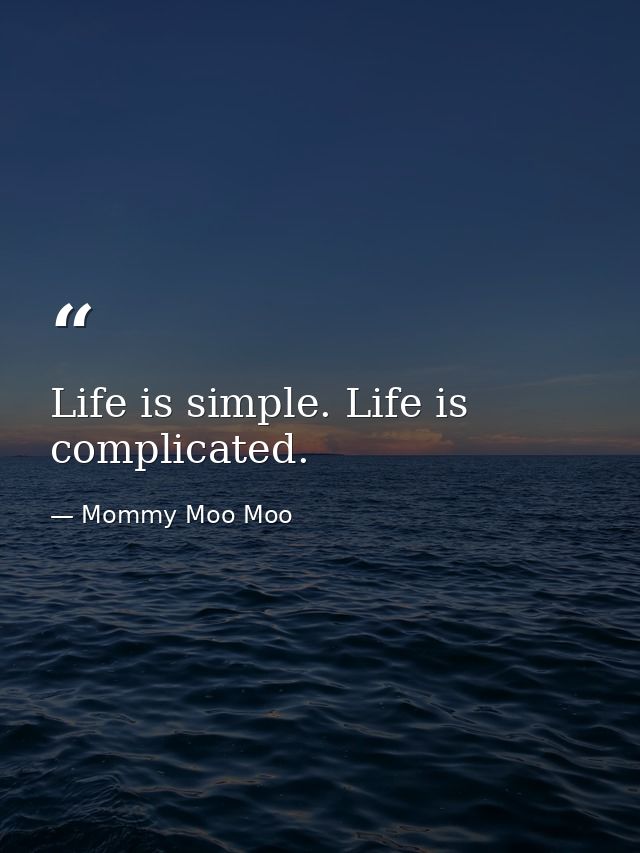 Life is simple. Life is complicated. — Mommy Moo Moo