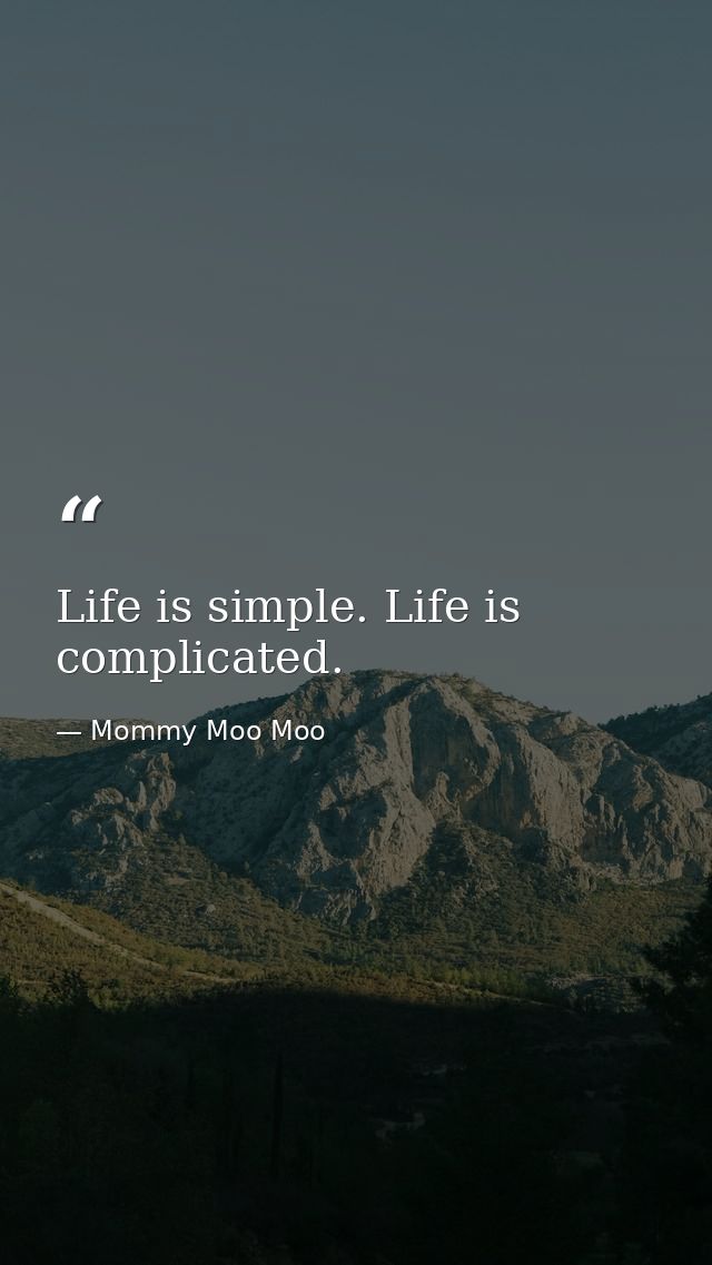 Life is simple. Life is complicated. — Mommy Moo Moo