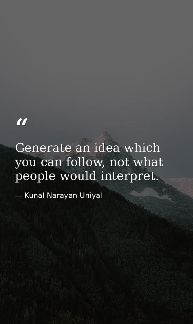 Generate an idea which you can follow, not what people would interpret. — Kunal Narayan Uniyal