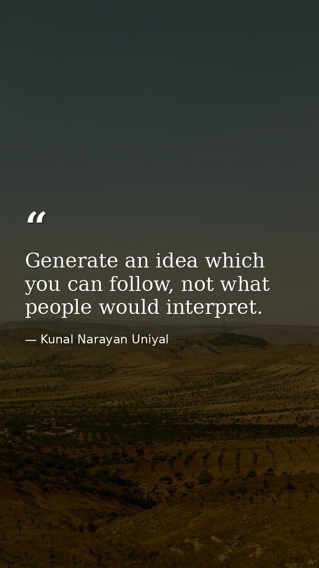 Generate an idea which you can follow, not what people would interpret. — Kunal Narayan Uniyal