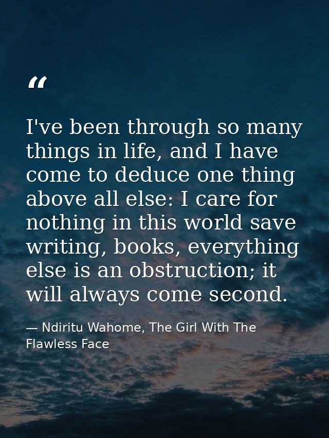 I've been through so many things in life, and I have come to deduce one thing above all else: I care for nothing in this — Ndiritu Wahome, The Girl With The Flawless Face