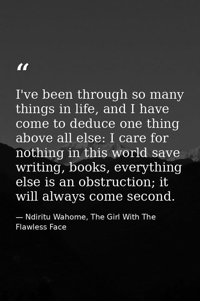 I've been through so many things in life, and I have come to deduce one thing above all else: I care for nothing in this — Ndiritu Wahome, The Girl With The Flawless Face