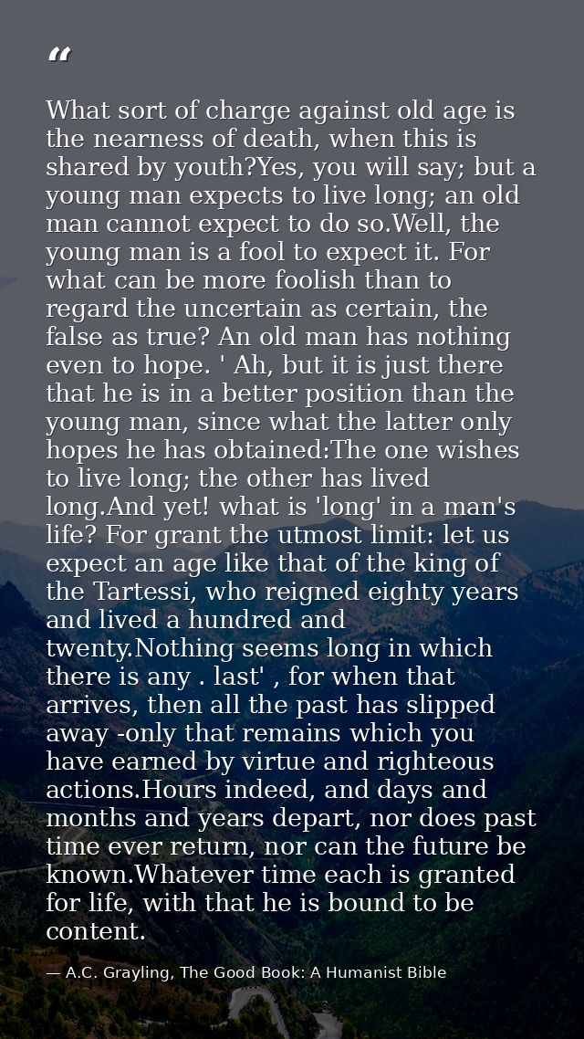 What sort of charge against old age is the nearness of death, when this is shared by youth?Yes, you will say; but a youn — A.C. Grayling, The Good Book: A Humanist Bible