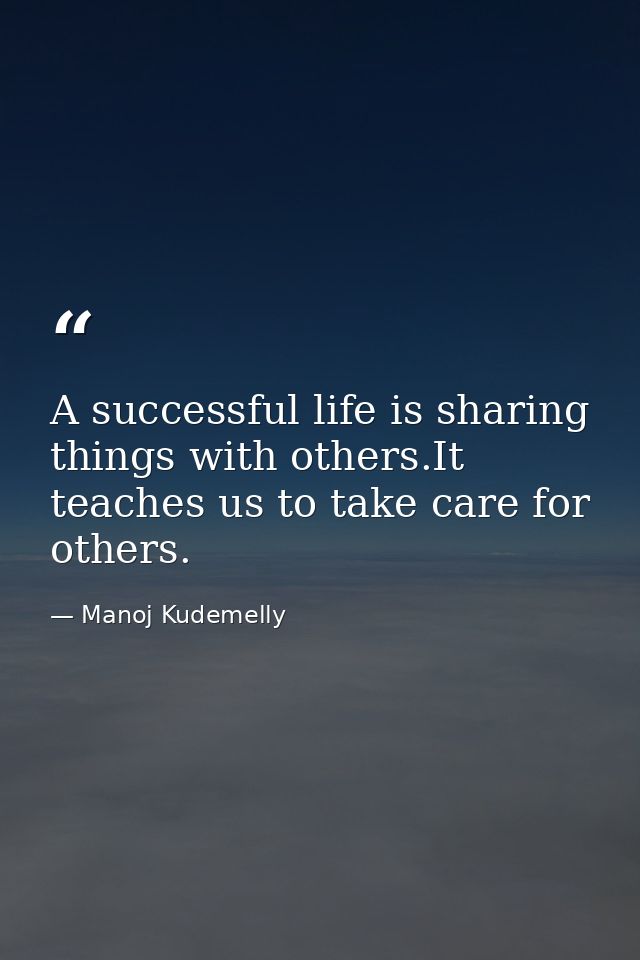 A successful life is sharing things with others.It teaches us to take care for others. — Manoj Kudemelly