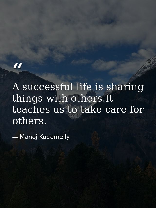 A successful life is sharing things with others.It teaches us to take care for others. — Manoj Kudemelly