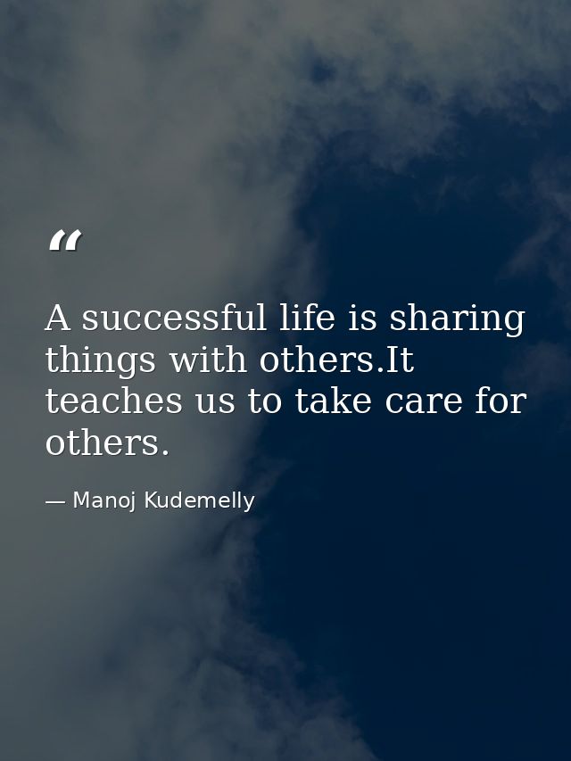 A successful life is sharing things with others.It teaches us to take care for others. — Manoj Kudemelly