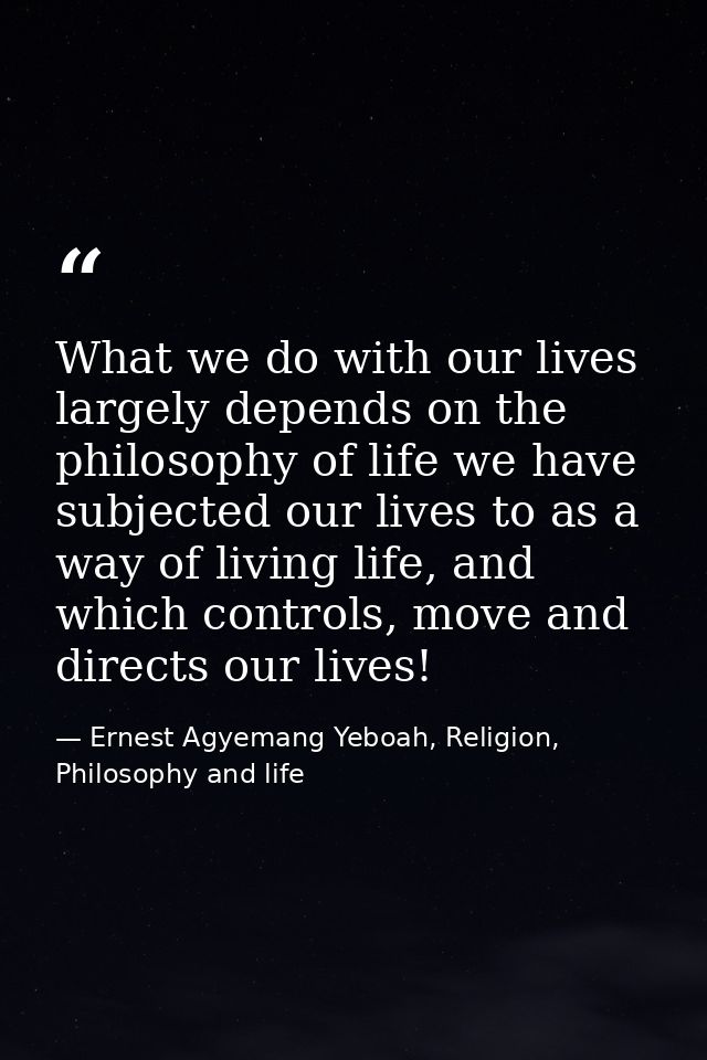 What we do with our lives largely depends on the philosophy of life we have subjected our lives to as a way of living li — Ernest Agyemang Yeboah, Religion, Philosophy and life