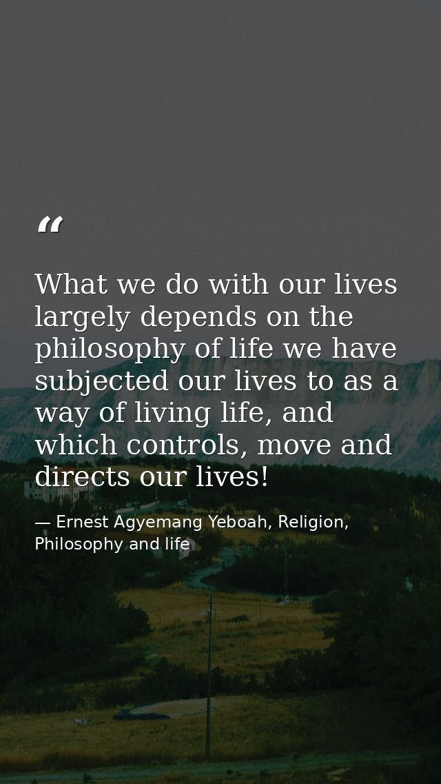What we do with our lives largely depends on the philosophy of life we have subjected our lives to as a way of living li — Ernest Agyemang Yeboah, Religion, Philosophy and life