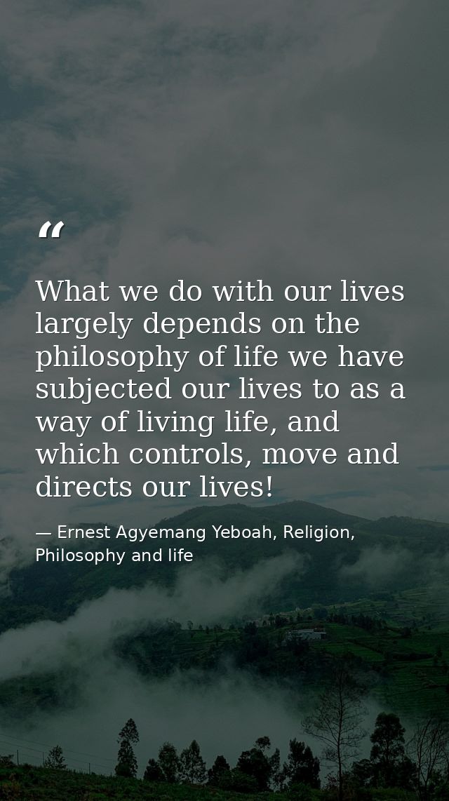 What we do with our lives largely depends on the philosophy of life we have subjected our lives to as a way of living li — Ernest Agyemang Yeboah, Religion, Philosophy and life