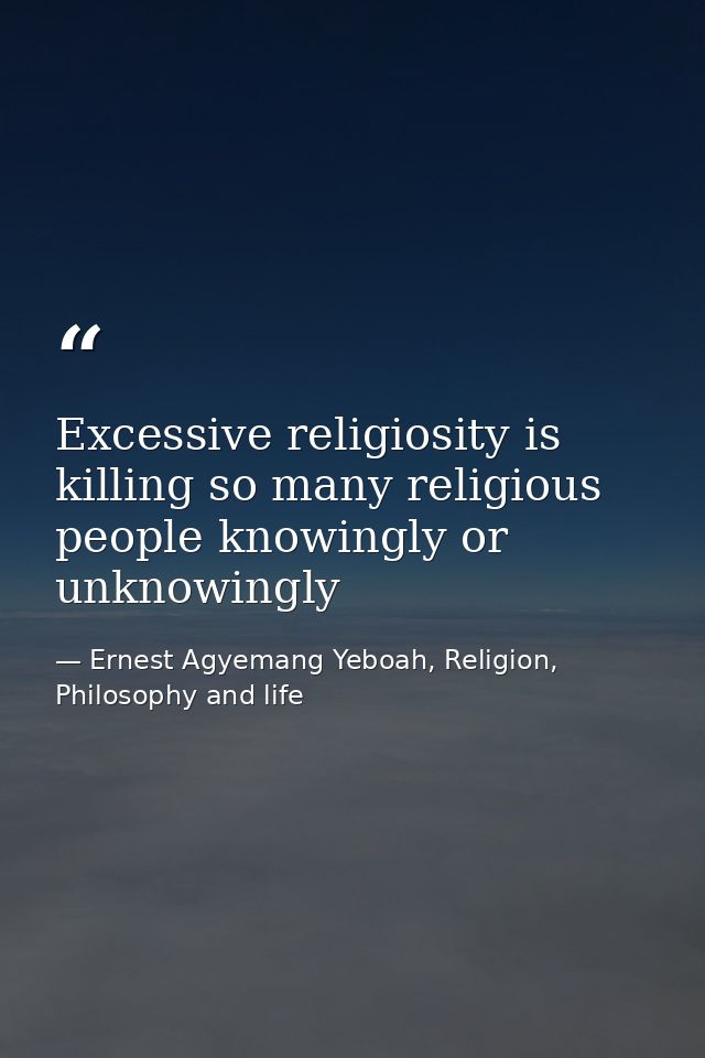 Excessive religiosity is killing so many religious people knowingly or unknowingly — Ernest Agyemang Yeboah, Religion, Philosophy and life