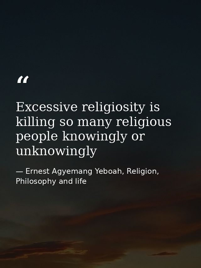Excessive religiosity is killing so many religious people knowingly or unknowingly — Ernest Agyemang Yeboah, Religion, Philosophy and life