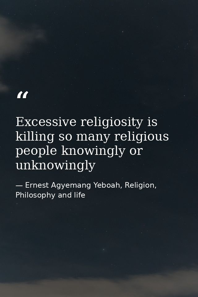 Excessive religiosity is killing so many religious people knowingly or unknowingly — Ernest Agyemang Yeboah, Religion, Philosophy and life