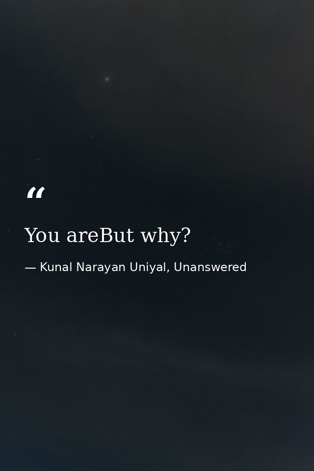 You areBut why? — Kunal Narayan Uniyal, Unanswered