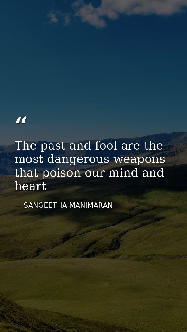 The past and fool are the most dangerous weapons that poison our mind and heart — SANGEETHA MANIMARAN