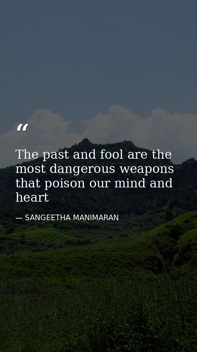 The past and fool are the most dangerous weapons that poison our mind and heart — SANGEETHA MANIMARAN