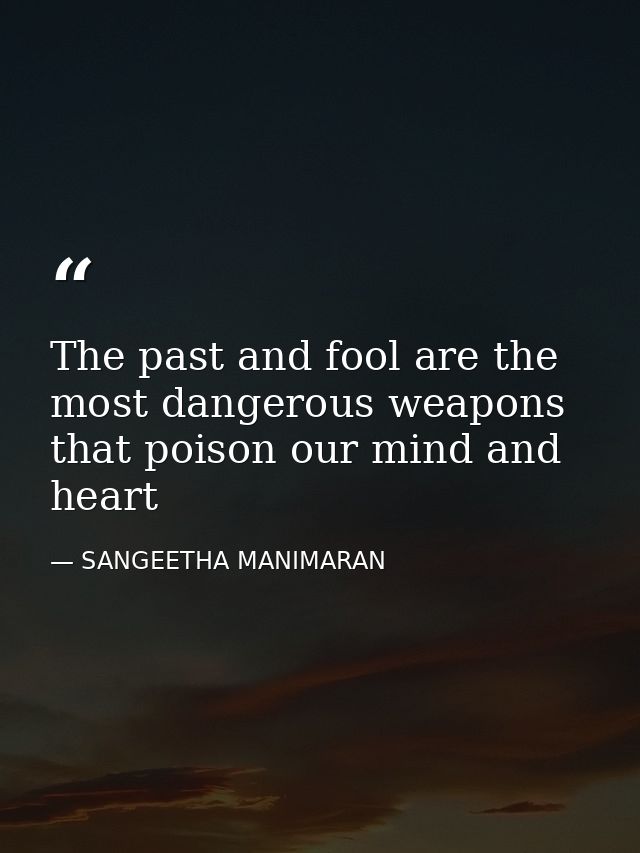 The past and fool are the most dangerous weapons that poison our mind and heart — SANGEETHA MANIMARAN
