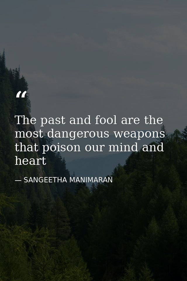 The past and fool are the most dangerous weapons that poison our mind and heart — SANGEETHA MANIMARAN