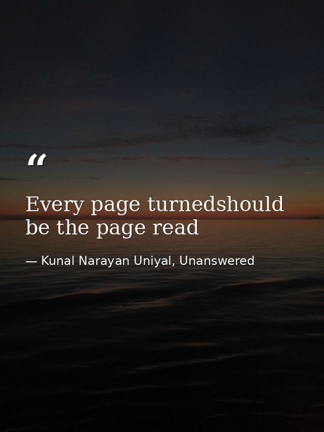 Every page turnedshould be the page read — Kunal Narayan Uniyal, Unanswered