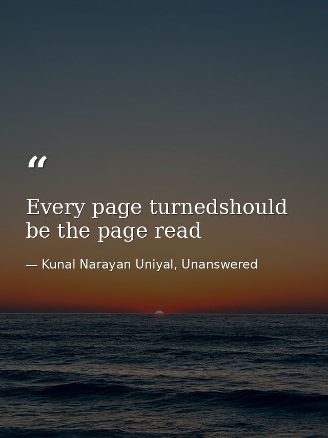 Every page turnedshould be the page read — Kunal Narayan Uniyal, Unanswered