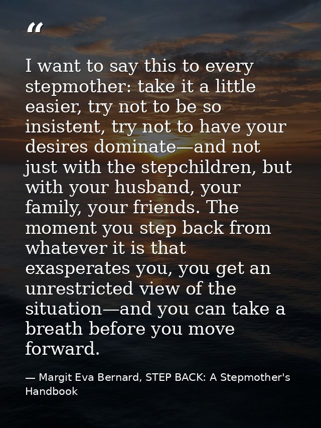 I want to say this to every stepmother: take it a little easier, try not to be so insistent, try not to have your desire — Margit Eva Bernard, STEP BACK: A Stepmother's Handbook
