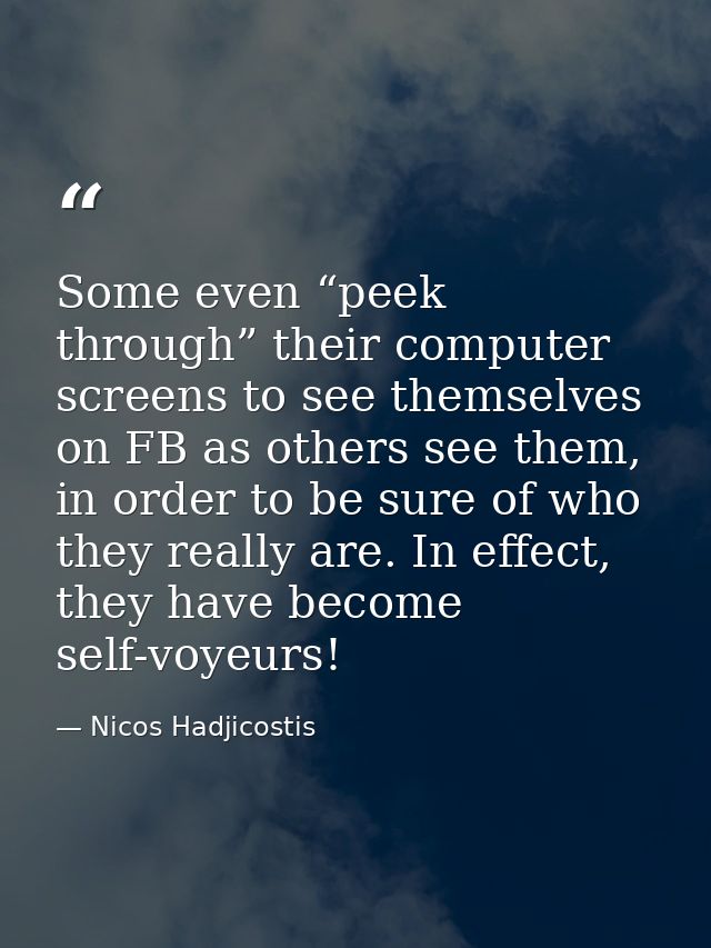 Some even “peek through” their computer screens to see themselves on FB as others see them, in order to be sure of who t — Nicos Hadjicostis