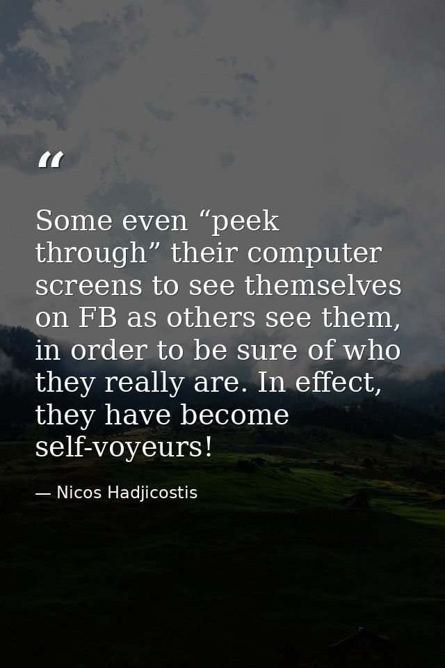 Some even “peek through” their computer screens to see themselves on FB as others see them, in order to be sure of who t — Nicos Hadjicostis