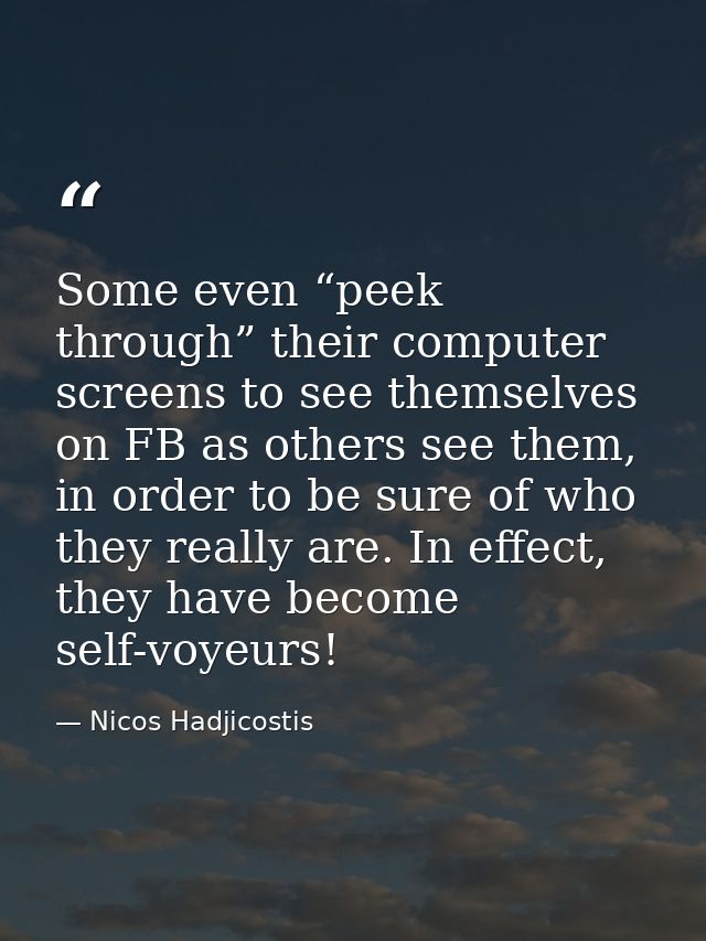 Some even “peek through” their computer screens to see themselves on FB as others see them, in order to be sure of who t — Nicos Hadjicostis