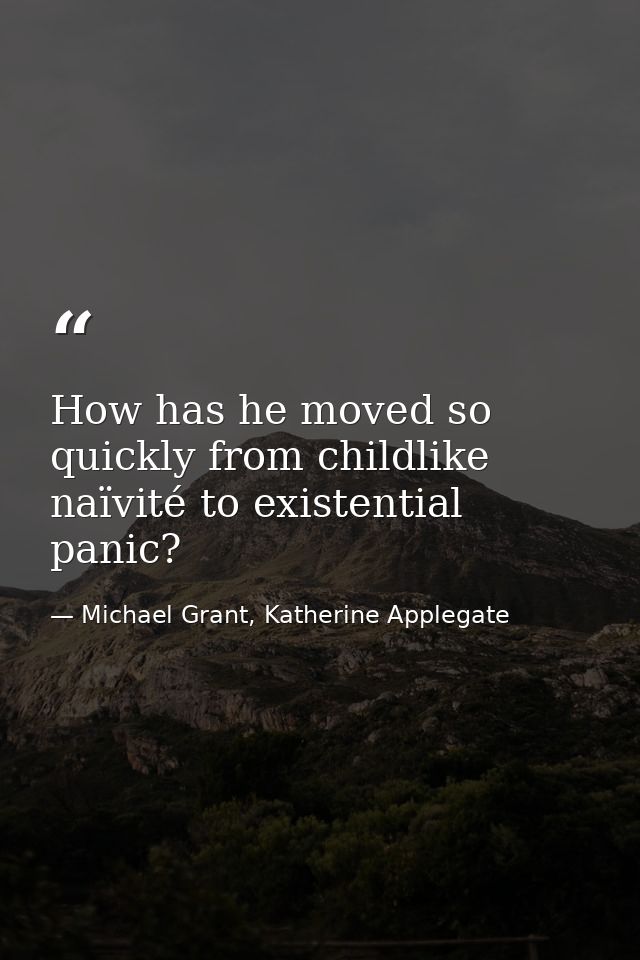 How has he moved so quickly from childlike naïvité to existential panic? — Michael Grant, Katherine Applegate