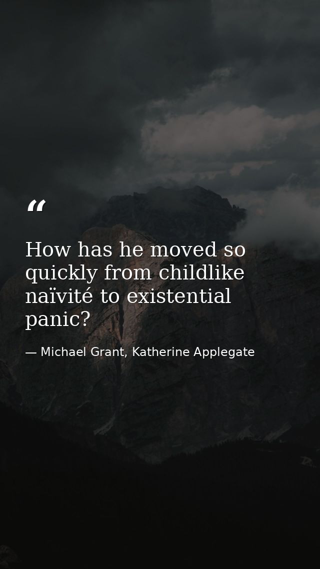 How has he moved so quickly from childlike naïvité to existential panic? — Michael Grant, Katherine Applegate