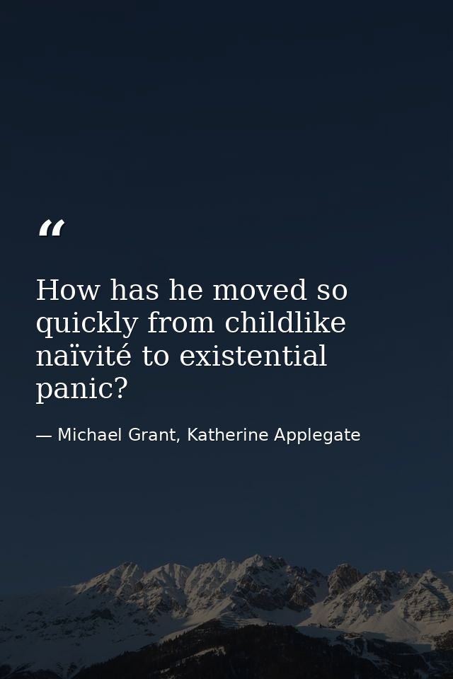 How has he moved so quickly from childlike naïvité to existential panic? — Michael Grant, Katherine Applegate