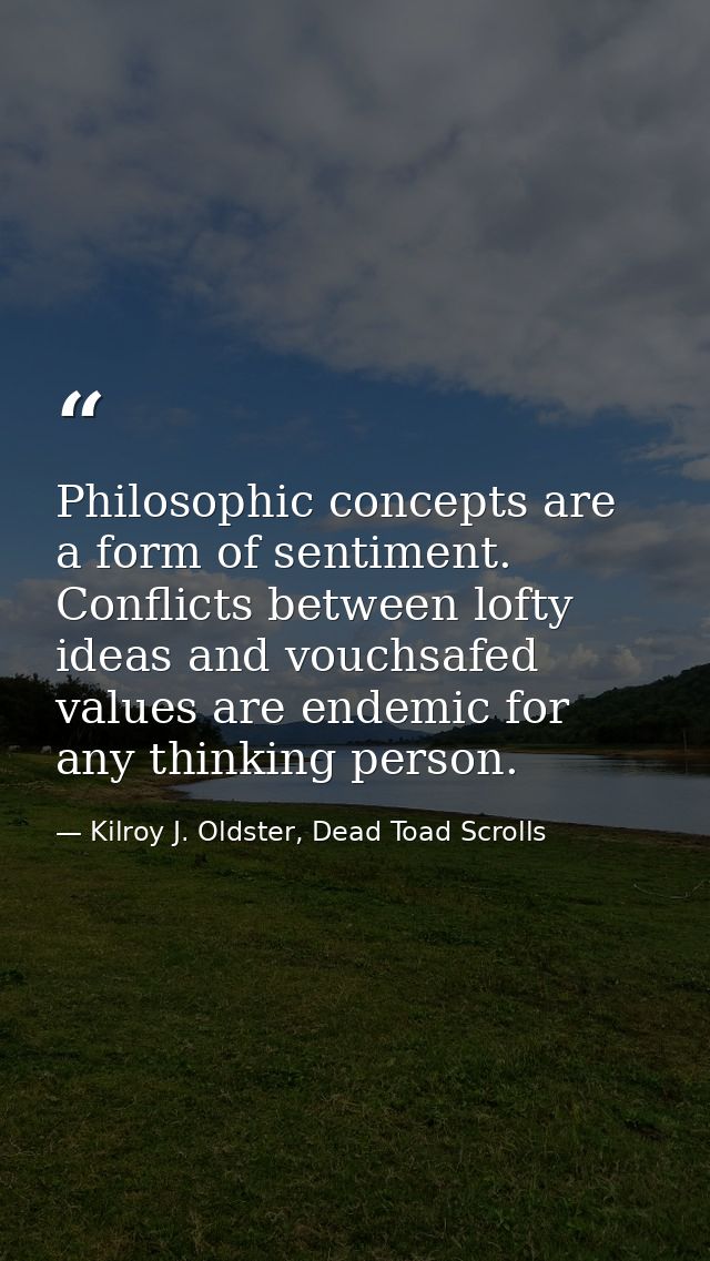 Philosophic concepts are a form of sentiment. Conflicts between lofty ideas and vouchsafed values are endemic for any th — Kilroy J. Oldster, Dead Toad Scrolls