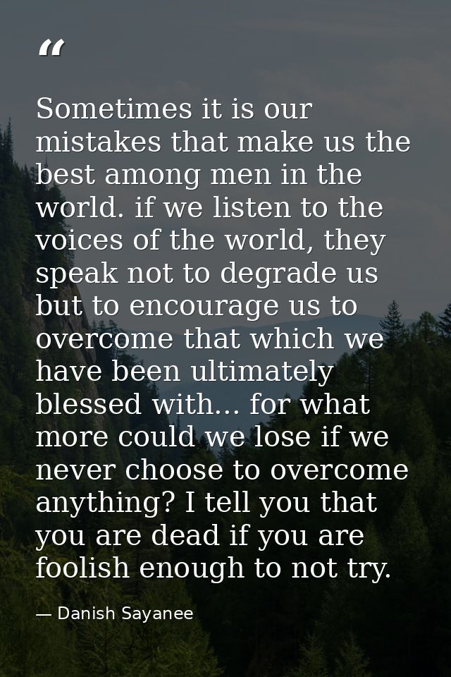 Sometimes it is our mistakes that make us the best among men in the world. if we listen to the voices of the world, they — Danish Sayanee