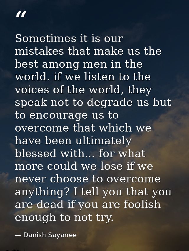 Sometimes it is our mistakes that make us the best among men in the world. if we listen to the voices of the world, they — Danish Sayanee